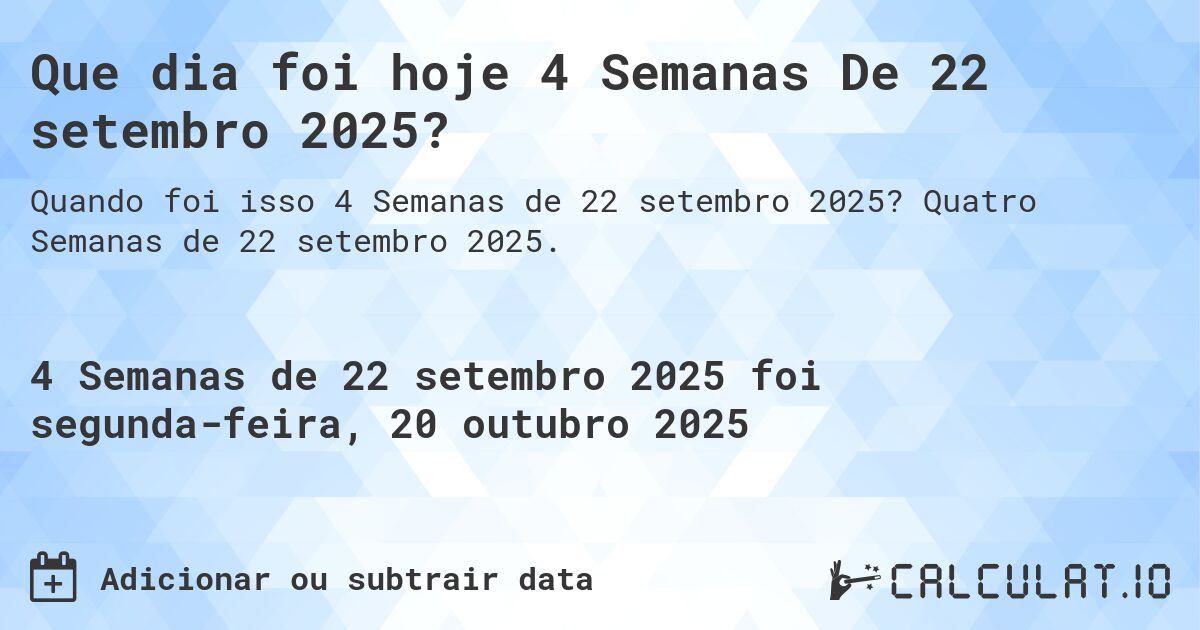 Que dia foi hoje 4 Semanas De 22 setembro 2025?. Quatro Semanas de 22 setembro 2025.