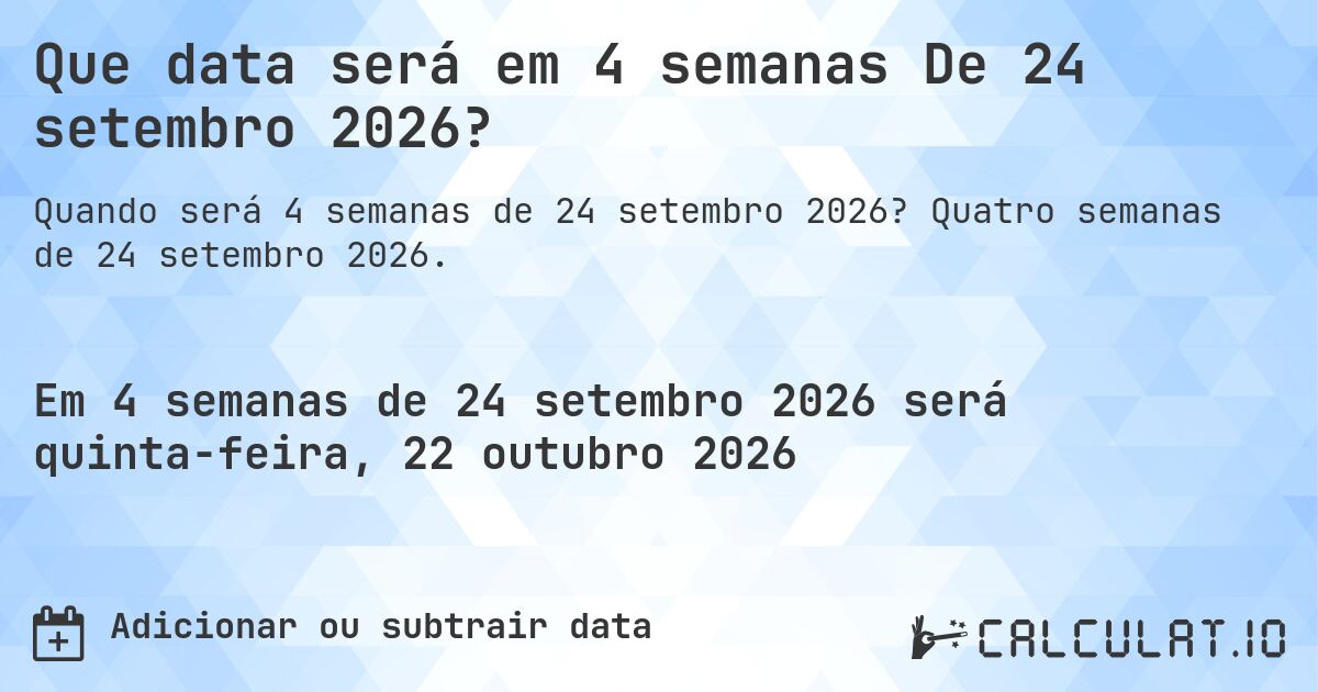 Que data será em 4 semanas De 24 setembro 2026?. Quatro semanas de 24 setembro 2026.