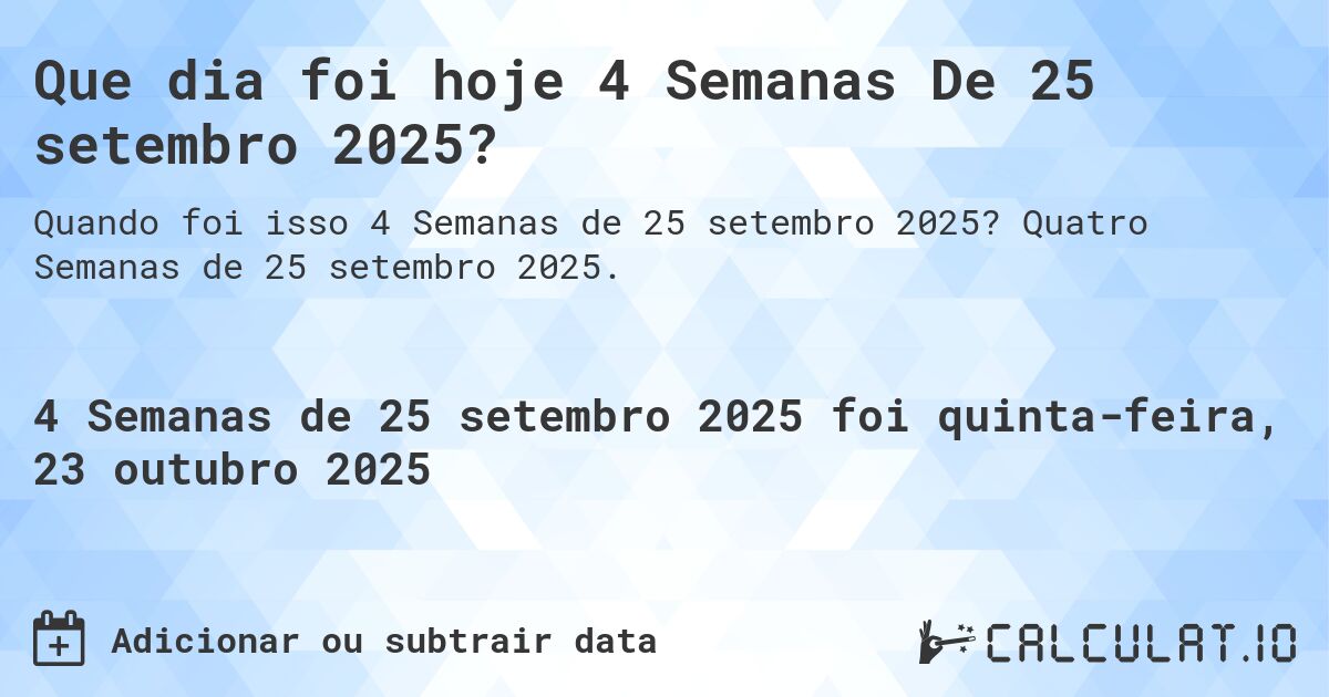 Que dia foi hoje 4 Semanas De 25 setembro 2025?. Quatro Semanas de 25 setembro 2025.