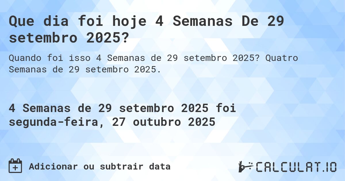Que dia foi hoje 4 Semanas De 29 setembro 2025?. Quatro Semanas de 29 setembro 2025.
