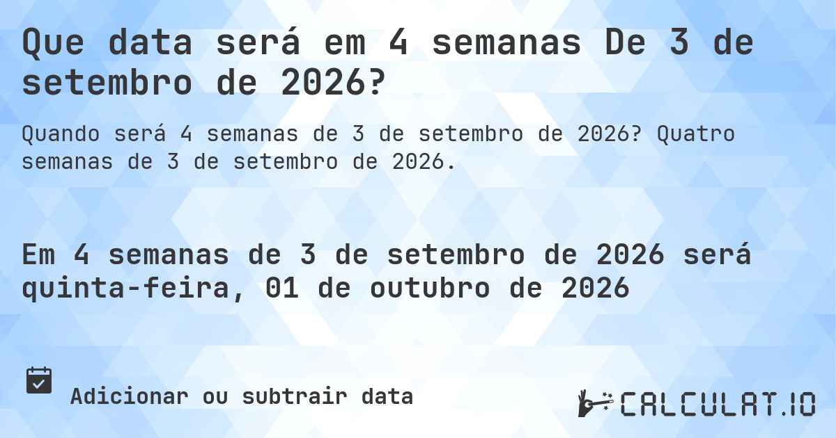 Que data será em 4 semanas De 3 de setembro de 2026?. Quatro semanas de 3 de setembro de 2026.