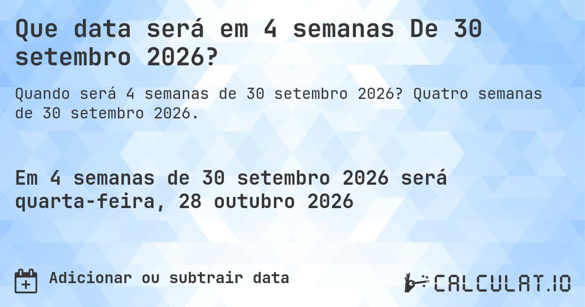Que data será em 4 semanas De 30 setembro 2026?. Quatro semanas de 30 setembro 2026.