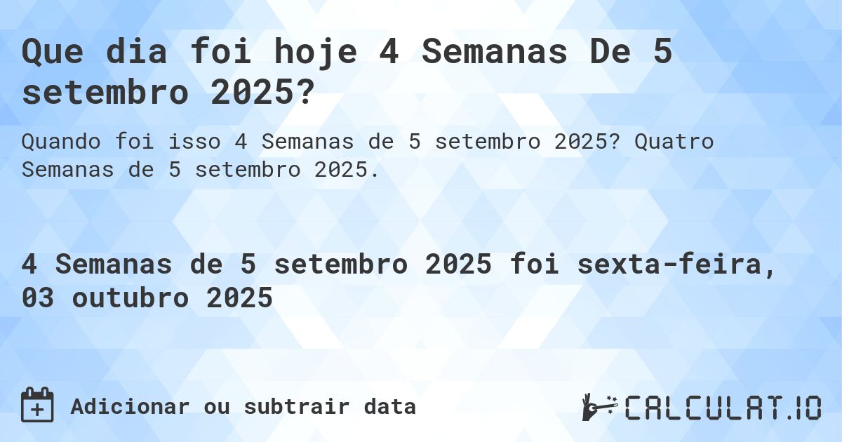 Que dia foi hoje 4 Semanas De 5 setembro 2025?. Quatro Semanas de 5 setembro 2025.