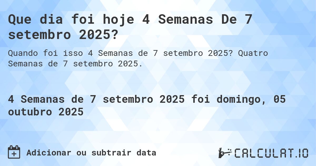 Que dia foi hoje 4 Semanas De 7 setembro 2025?. Quatro Semanas de 7 setembro 2025.
