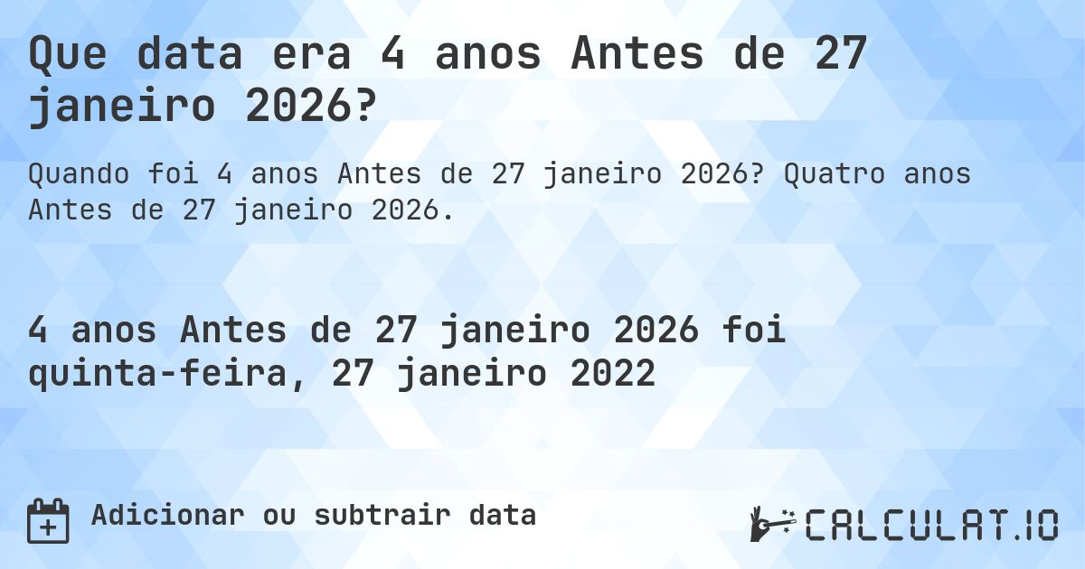 Que data era 4 anos Antes de 27 janeiro 2026?. Quatro anos Antes de 27 janeiro 2026.