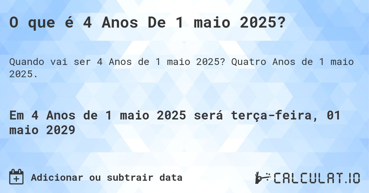 O que é 4 Anos De 1 maio 2025?. Quatro Anos de 1 maio 2025.