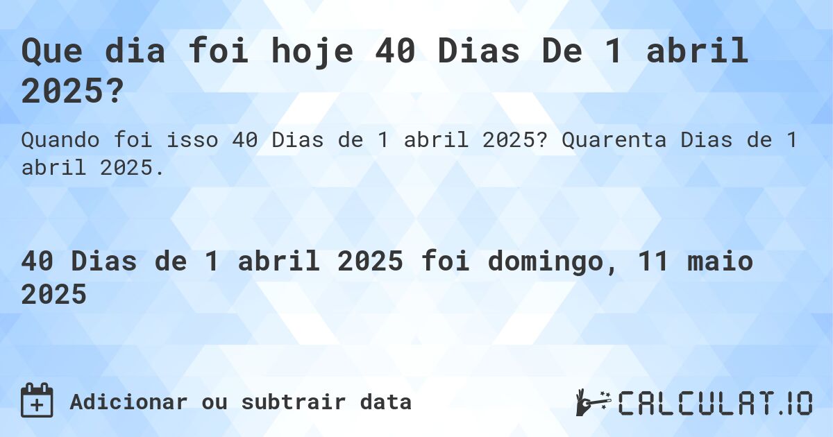 Que dia foi hoje 40 Dias De 1 abril 2025?. Quarenta Dias de 1 abril 2025.