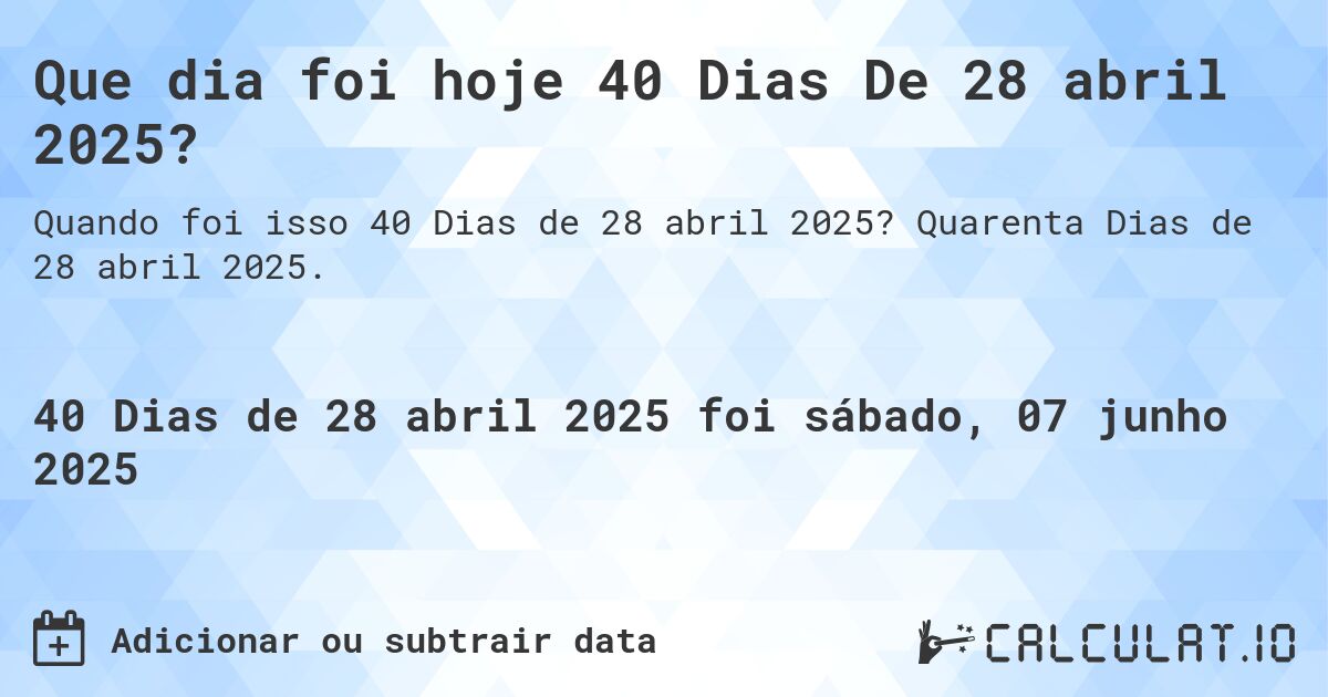 Que dia foi hoje 40 Dias De 28 abril 2025?. Quarenta Dias de 28 abril 2025.