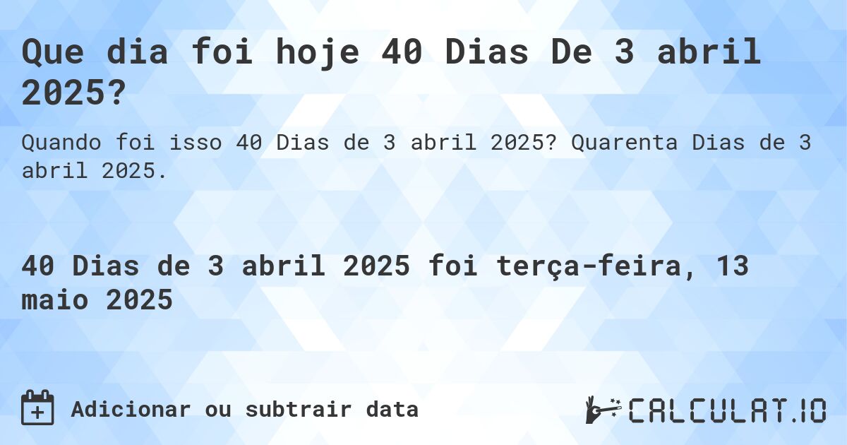 Que dia foi hoje 40 Dias De 3 abril 2025?. Quarenta Dias de 3 abril 2025.
