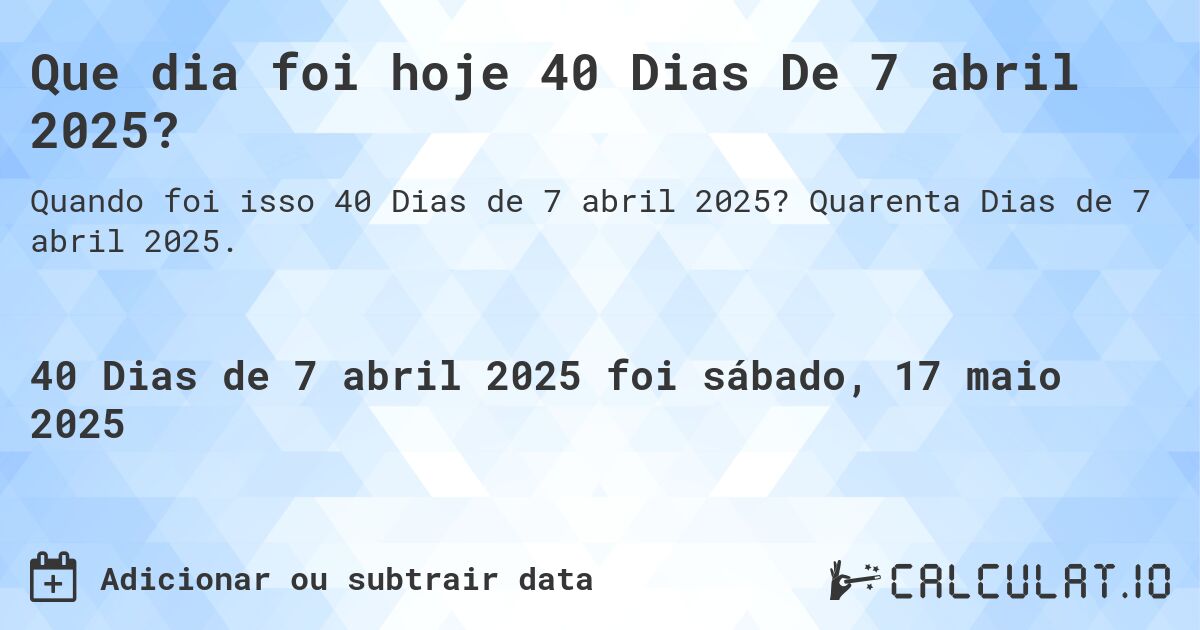 Que dia foi hoje 40 Dias De 7 abril 2025?. Quarenta Dias de 7 abril 2025.