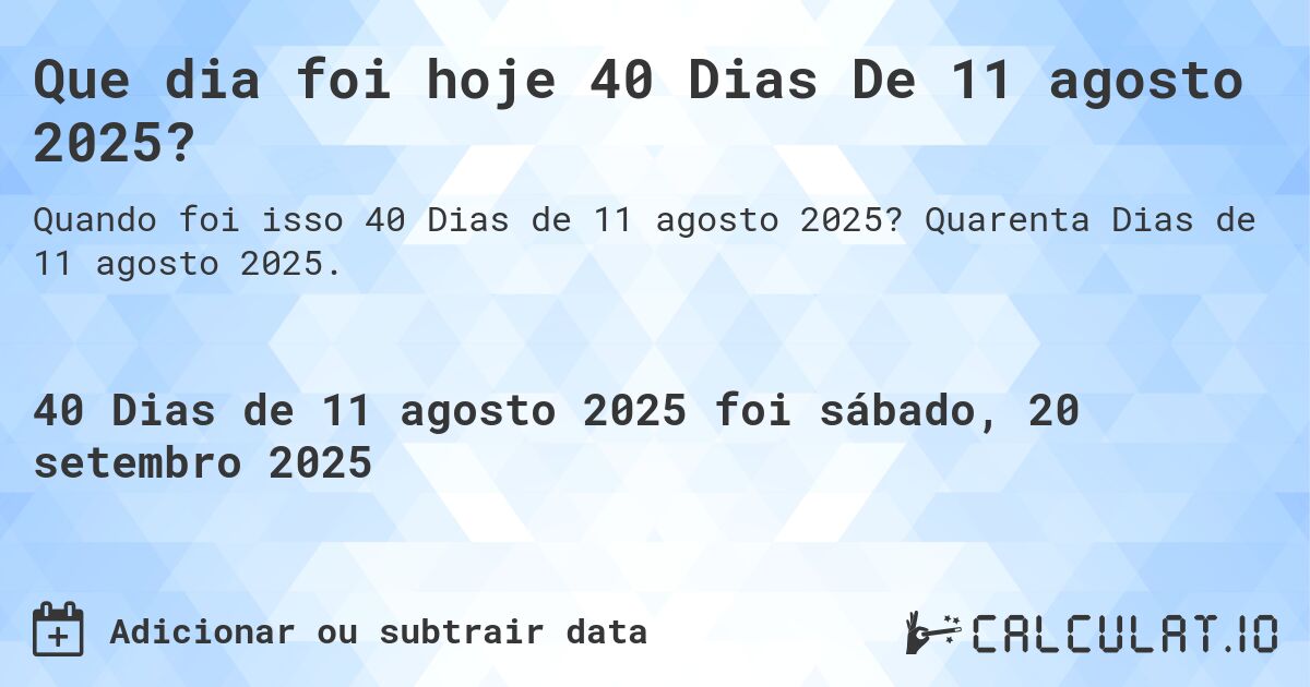 Que dia foi hoje 40 Dias De 11 agosto 2025?. Quarenta Dias de 11 agosto 2025.