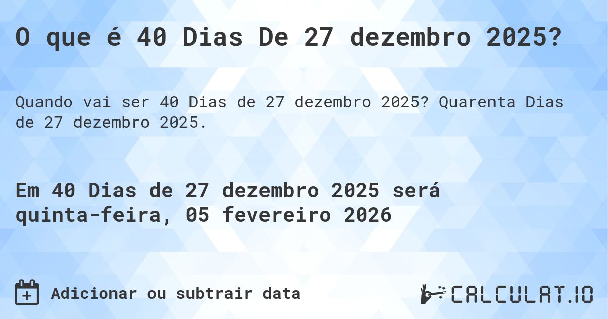 O que é 40 Dias De 27 dezembro 2025?. Quarenta Dias de 27 dezembro 2025.