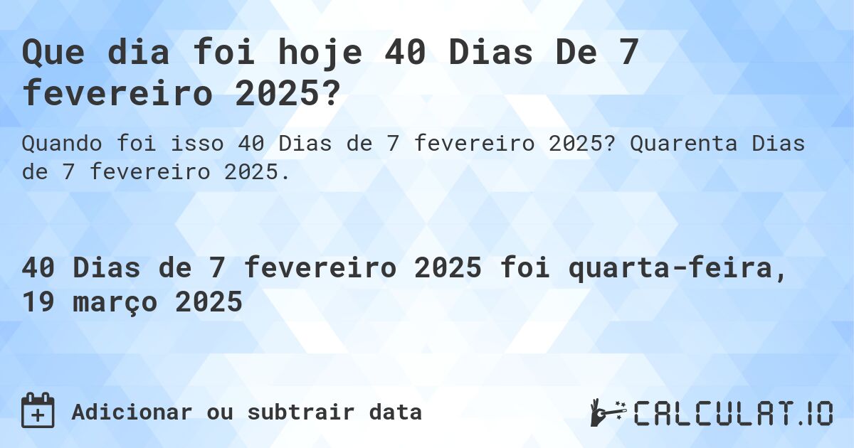 Que dia foi hoje 40 Dias De 7 fevereiro 2025?. Quarenta Dias de 7 fevereiro 2025.