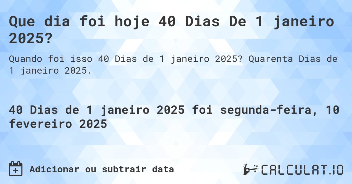 Que dia foi hoje 40 Dias De 1 janeiro 2025?. Quarenta Dias de 1 janeiro 2025.