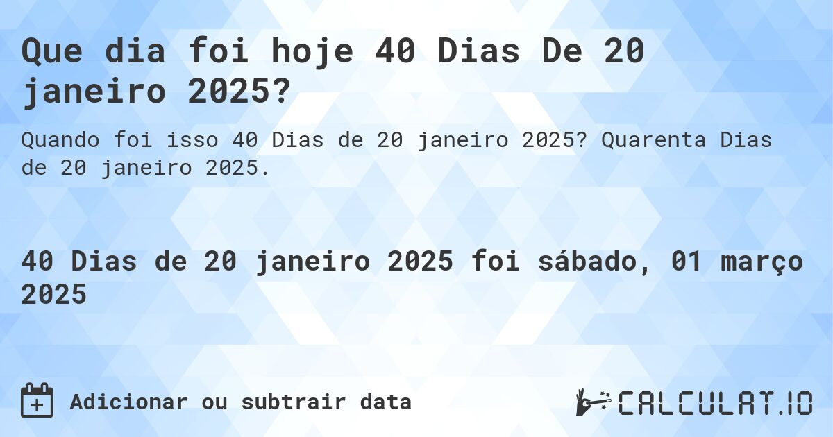 Que dia foi hoje 40 Dias De 20 janeiro 2025?. Quarenta Dias de 20 janeiro 2025.