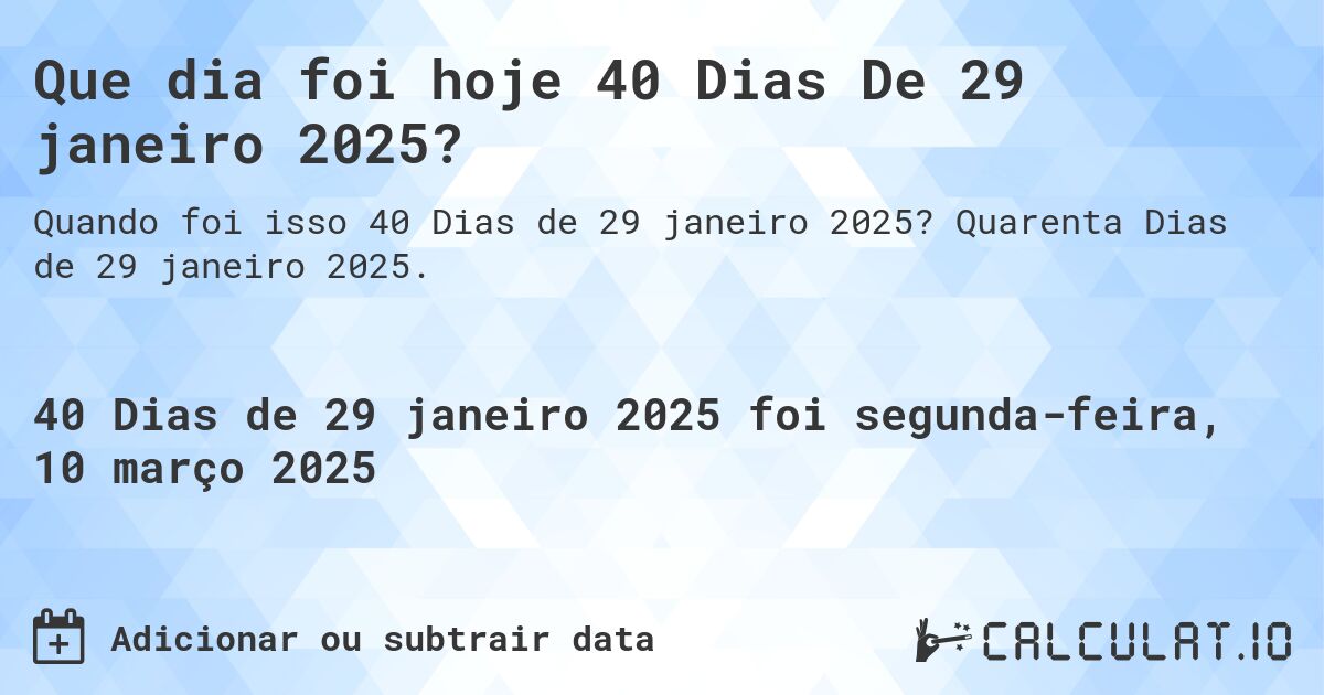 Que dia foi hoje 40 Dias De 29 janeiro 2025?. Quarenta Dias de 29 janeiro 2025.