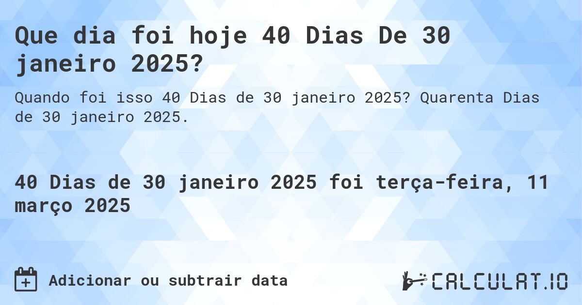 Que dia foi hoje 40 Dias De 30 janeiro 2025?. Quarenta Dias de 30 janeiro 2025.