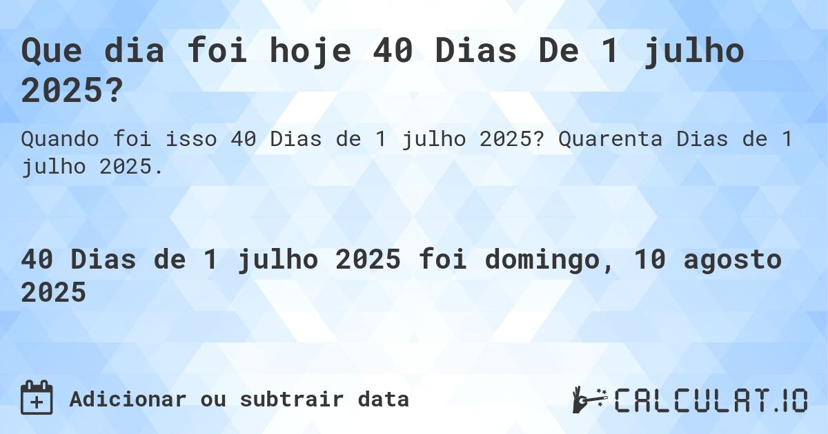 Que dia foi hoje 40 Dias De 1 julho 2025?. Quarenta Dias de 1 julho 2025.