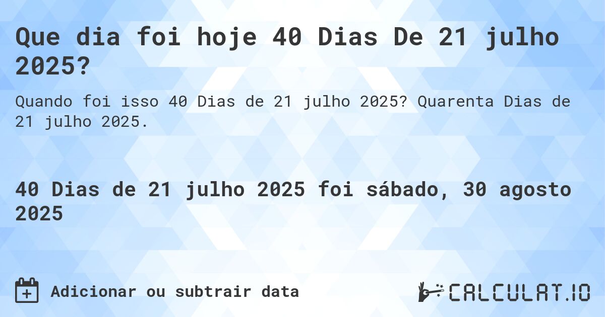 Que dia foi hoje 40 Dias De 21 julho 2025?. Quarenta Dias de 21 julho 2025.