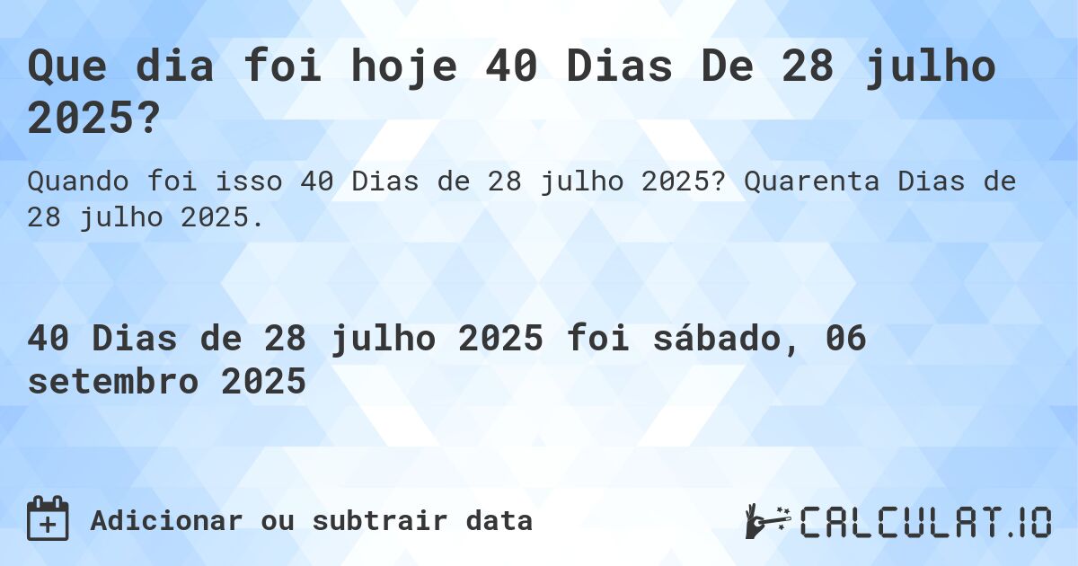 Que dia foi hoje 40 Dias De 28 julho 2025?. Quarenta Dias de 28 julho 2025.