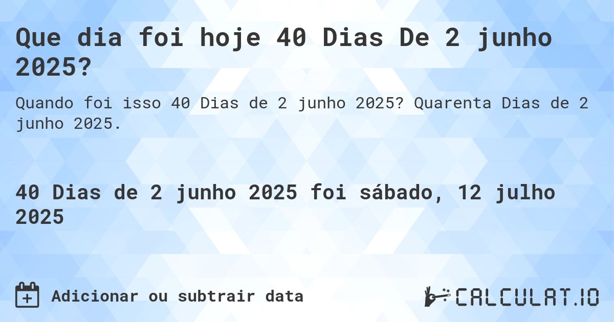 Que dia foi hoje 40 Dias De 2 junho 2025?. Quarenta Dias de 2 junho 2025.