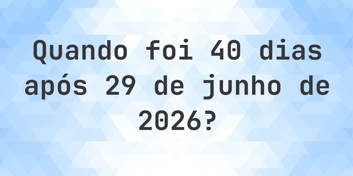 Que data será em 40 dias De 29 junho 2026? - Calculatio