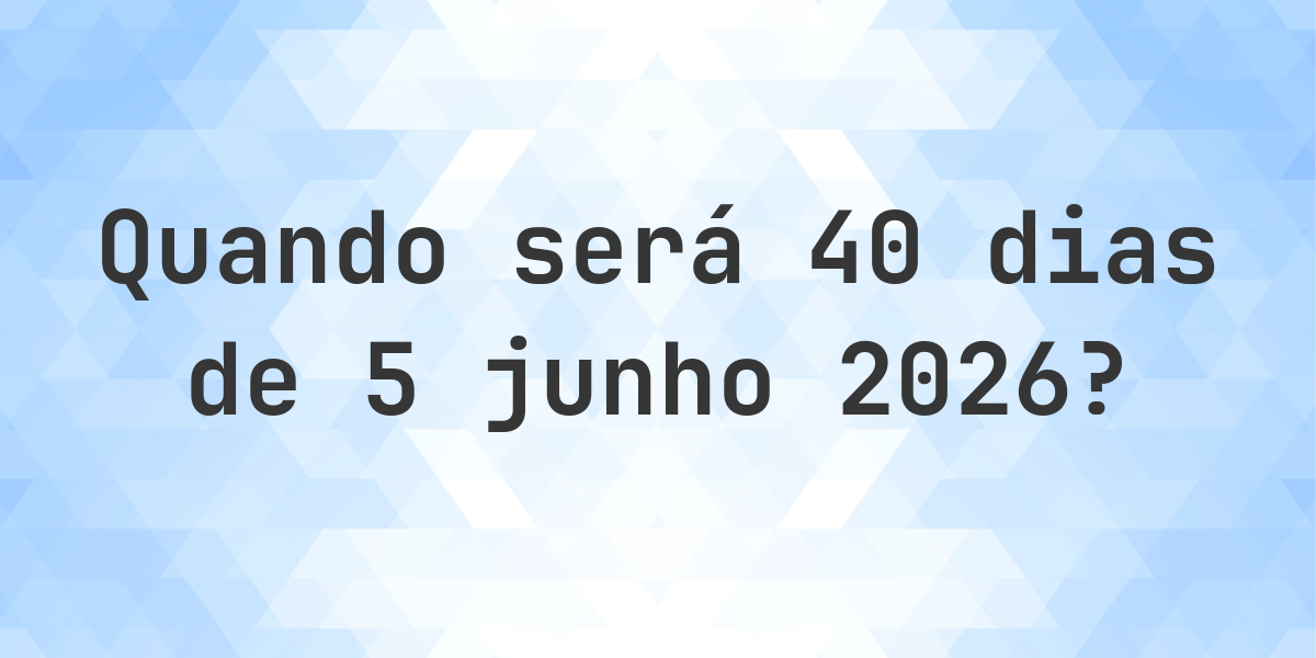 Que data será em 40 dias De 5 junho 2026? - Calculatio
