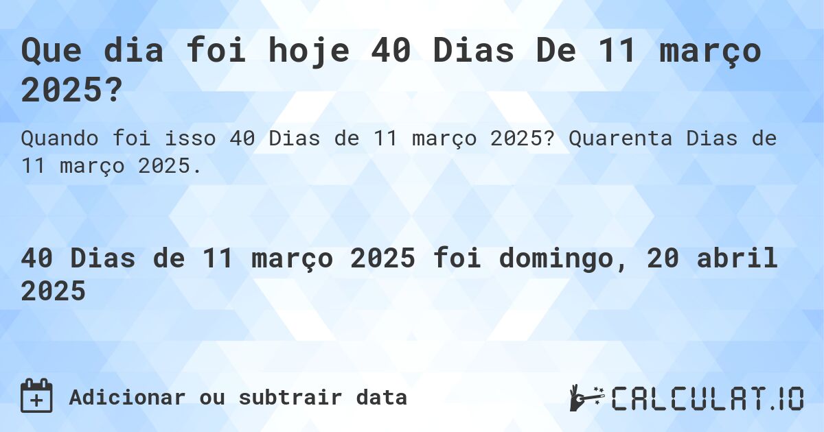Que dia foi hoje 40 Dias De 11 março 2025?. Quarenta Dias de 11 março 2025.