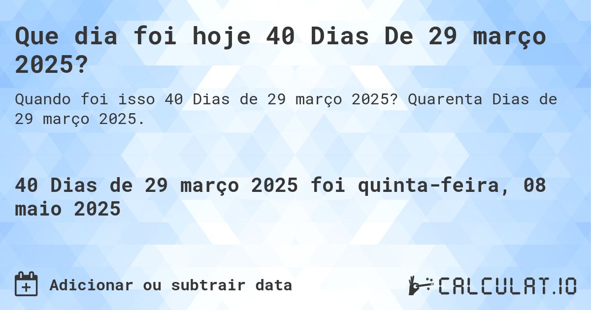Que dia foi hoje 40 Dias De 29 março 2025?. Quarenta Dias de 29 março 2025.