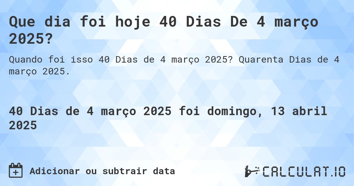 Que dia foi hoje 40 Dias De 4 março 2025?. Quarenta Dias de 4 março 2025.