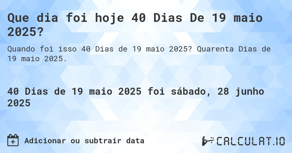 Que dia foi hoje 40 Dias De 19 maio 2025?. Quarenta Dias de 19 maio 2025.