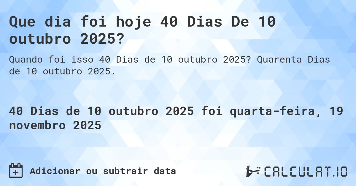 Que dia foi hoje 40 Dias De 10 outubro 2025?. Quarenta Dias de 10 outubro 2025.