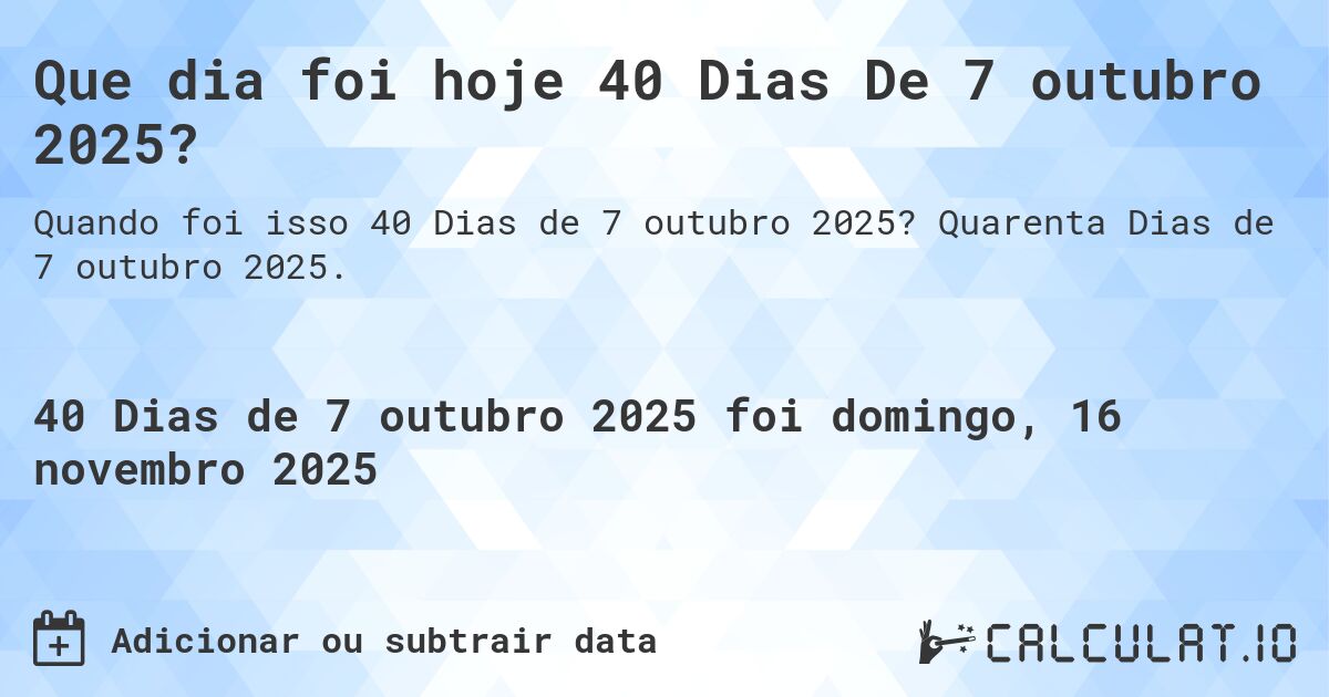 Que dia foi hoje 40 Dias De 7 outubro 2025?. Quarenta Dias de 7 outubro 2025.