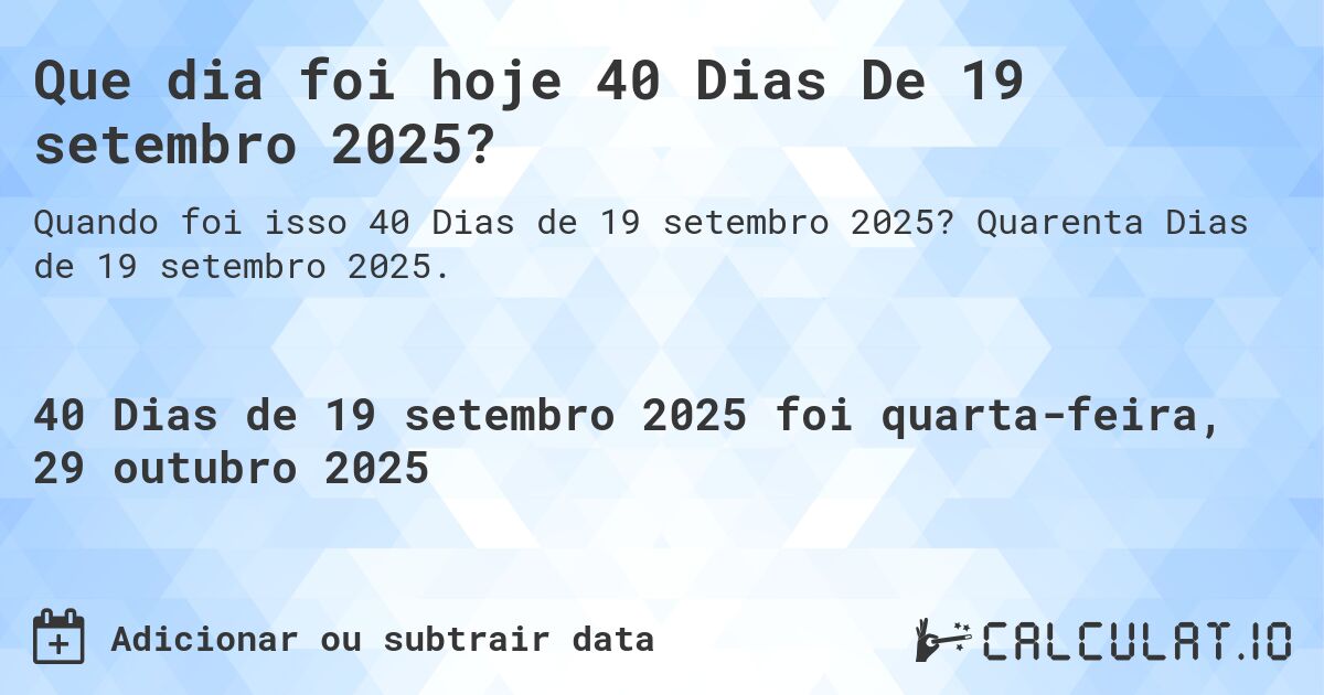 Que dia foi hoje 40 Dias De 19 setembro 2025?. Quarenta Dias de 19 setembro 2025.