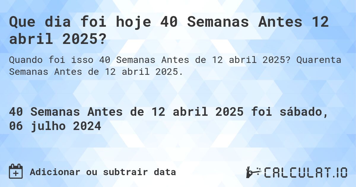 Que dia foi hoje 40 Semanas Antes 12 abril 2025?. Quarenta Semanas Antes de 12 abril 2025.