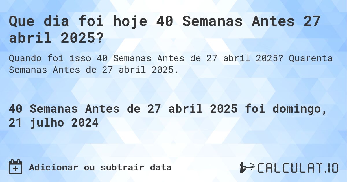 Que dia foi hoje 40 Semanas Antes 27 abril 2025?. Quarenta Semanas Antes de 27 abril 2025.