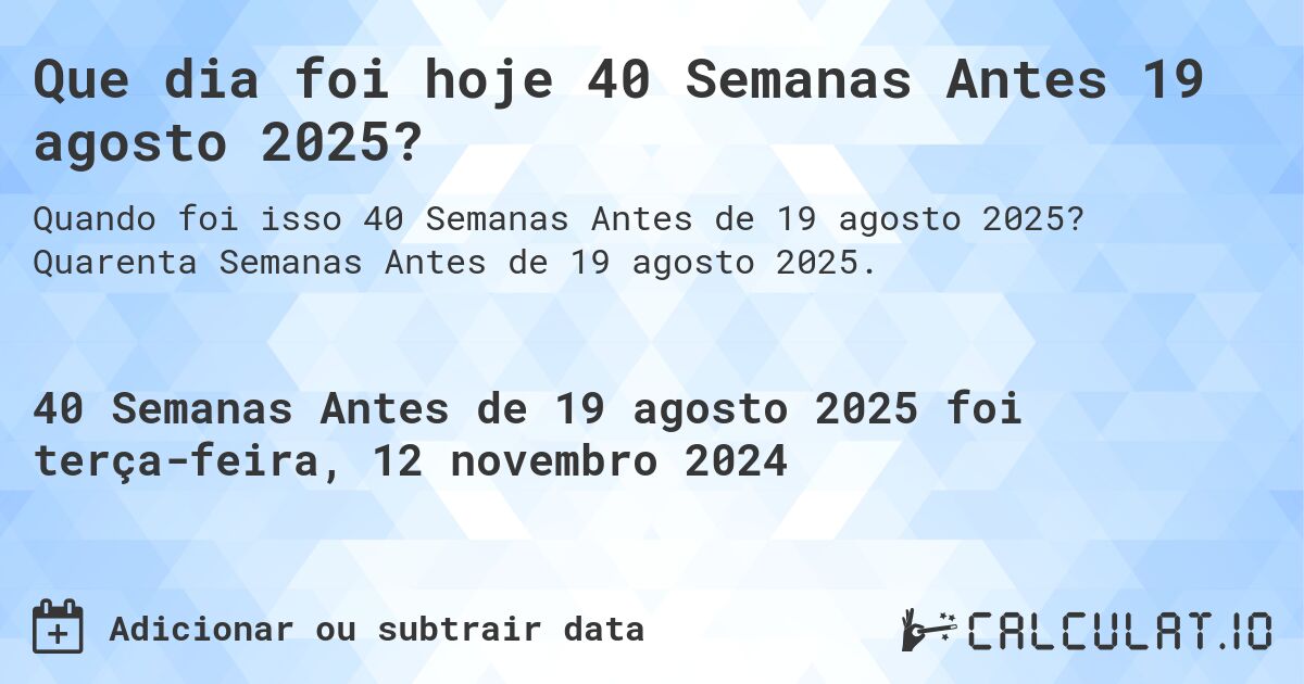 Que dia foi hoje 40 Semanas Antes 19 agosto 2025?. Quarenta Semanas Antes de 19 agosto 2025.