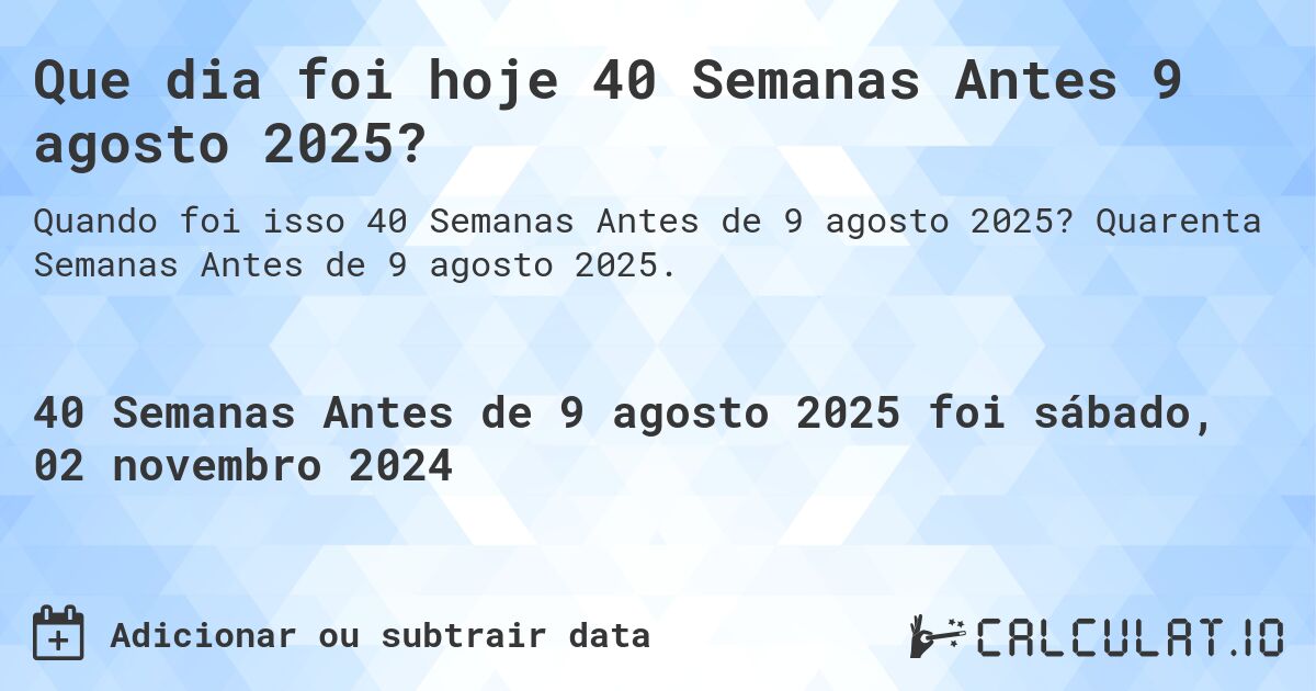 Que dia foi hoje 40 Semanas Antes 9 agosto 2025?. Quarenta Semanas Antes de 9 agosto 2025.