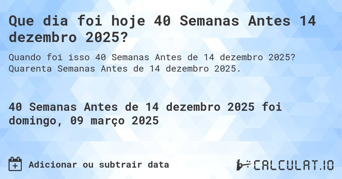 Que dia foi hoje 40 Semanas Antes 14 dezembro 2025?. Quarenta Semanas Antes de 14 dezembro 2025.
