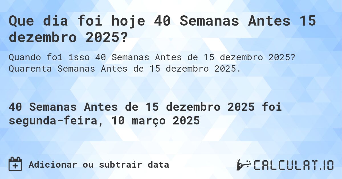 Que dia foi hoje 40 Semanas Antes 15 dezembro 2025?. Quarenta Semanas Antes de 15 dezembro 2025.