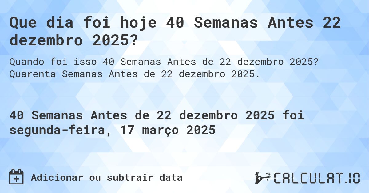 Que dia foi hoje 40 Semanas Antes 22 dezembro 2025?. Quarenta Semanas Antes de 22 dezembro 2025.