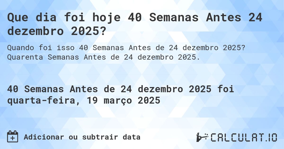 Que dia foi hoje 40 Semanas Antes 24 dezembro 2025?. Quarenta Semanas Antes de 24 dezembro 2025.