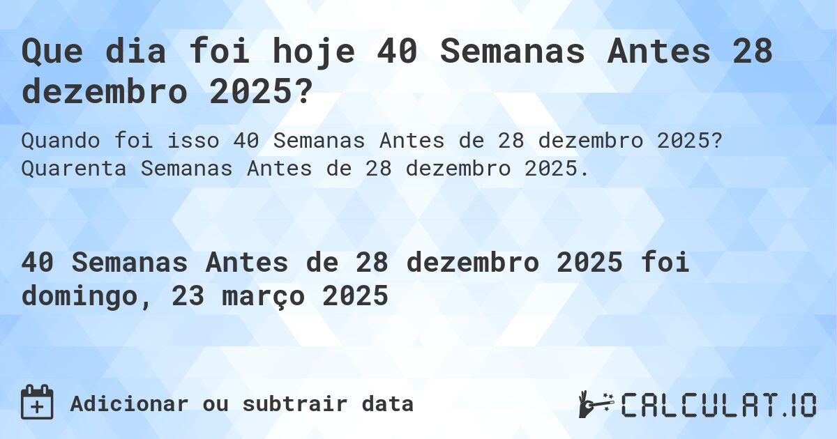 Que dia foi hoje 40 Semanas Antes 28 dezembro 2025?. Quarenta Semanas Antes de 28 dezembro 2025.