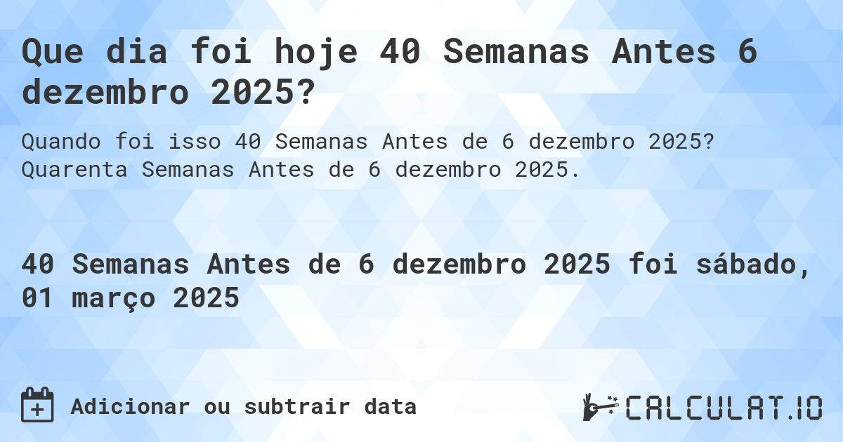Que dia foi hoje 40 Semanas Antes 6 dezembro 2025?. Quarenta Semanas Antes de 6 dezembro 2025.
