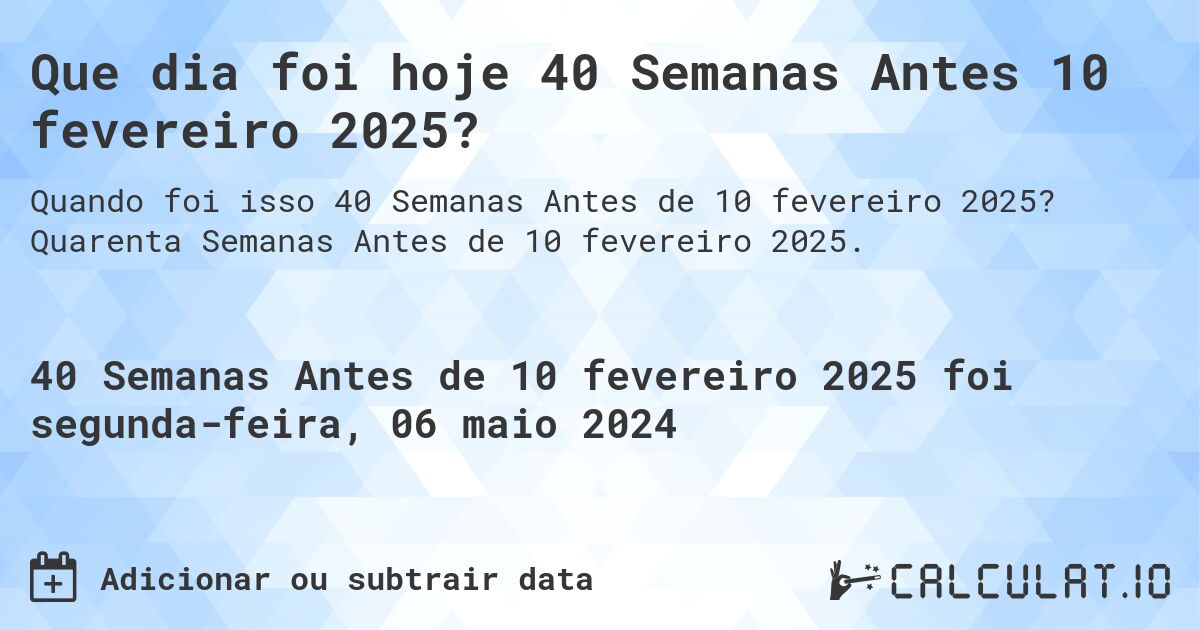 Que dia foi hoje 40 Semanas Antes 10 fevereiro 2025?. Quarenta Semanas Antes de 10 fevereiro 2025.