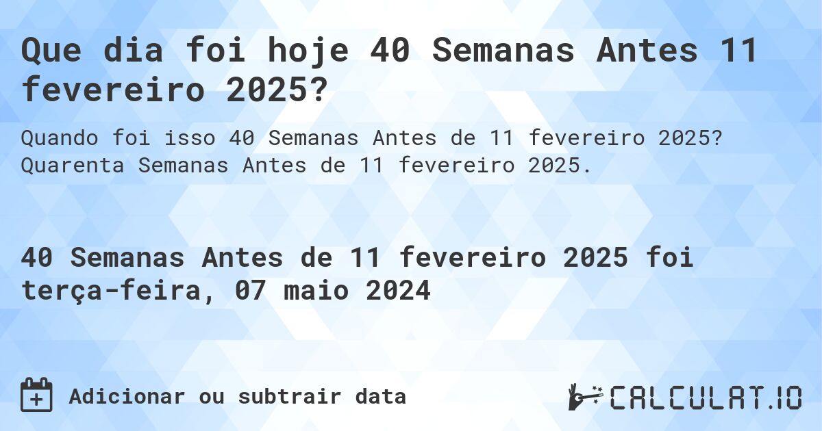 Que dia foi hoje 40 Semanas Antes 11 fevereiro 2025?. Quarenta Semanas Antes de 11 fevereiro 2025.