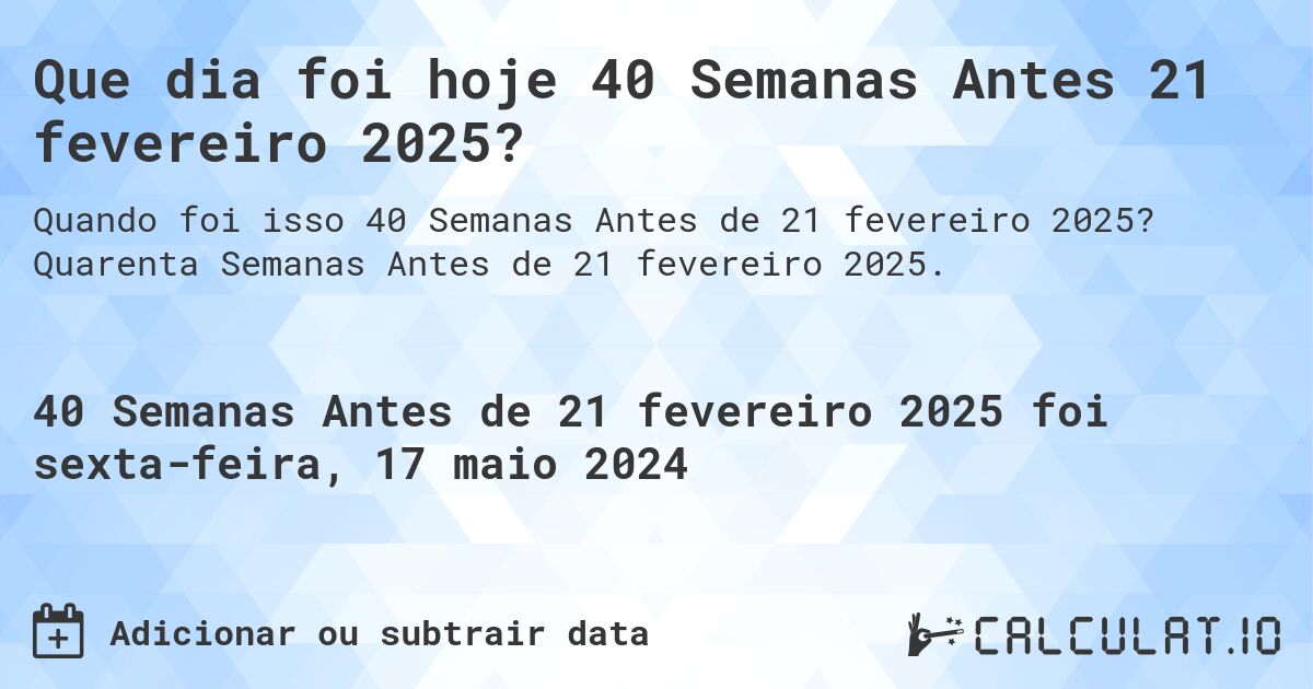 Que dia foi hoje 40 Semanas Antes 21 fevereiro 2025?. Quarenta Semanas Antes de 21 fevereiro 2025.
