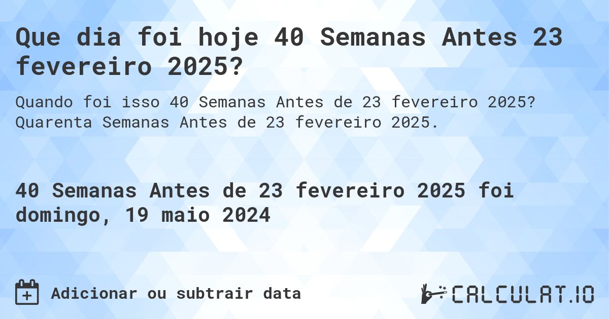 Que dia foi hoje 40 Semanas Antes 23 fevereiro 2025?. Quarenta Semanas Antes de 23 fevereiro 2025.