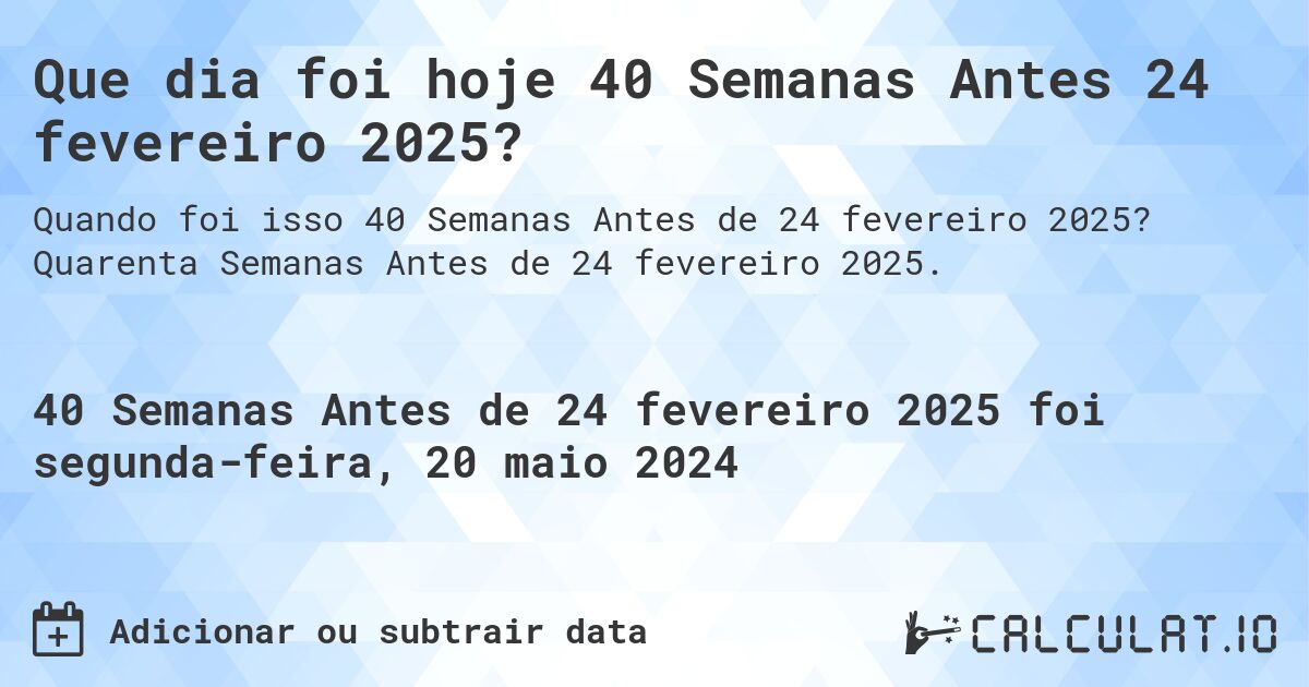 Que dia foi hoje 40 Semanas Antes 24 fevereiro 2025?. Quarenta Semanas Antes de 24 fevereiro 2025.