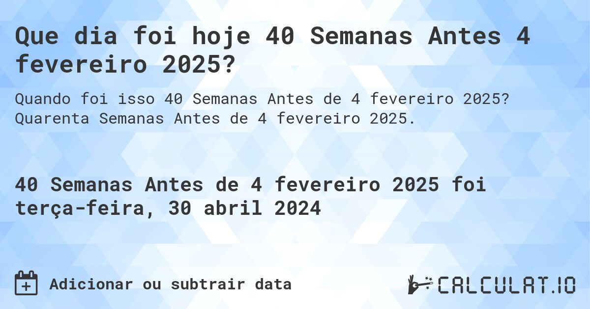 Que dia foi hoje 40 Semanas Antes 4 fevereiro 2025?. Quarenta Semanas Antes de 4 fevereiro 2025.